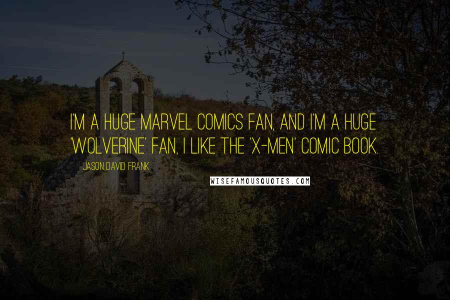 Jason David Frank Quotes: I'm a huge Marvel Comics fan, and I'm a huge 'Wolverine' fan, I like the 'X-Men' comic book.