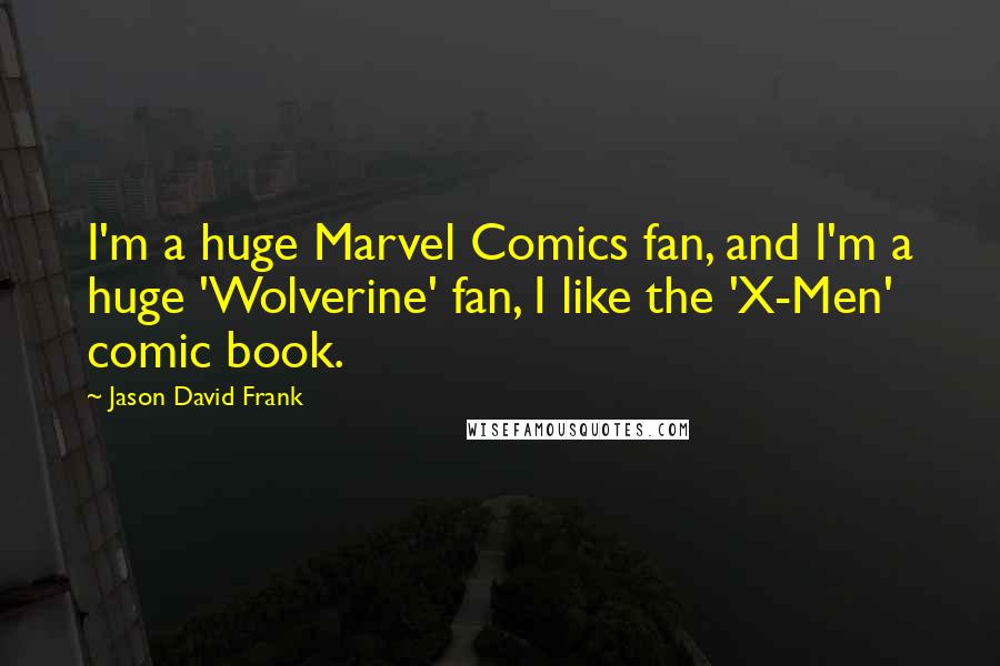 Jason David Frank Quotes: I'm a huge Marvel Comics fan, and I'm a huge 'Wolverine' fan, I like the 'X-Men' comic book.