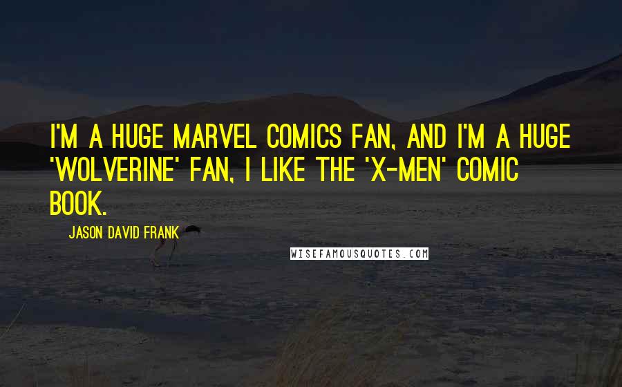 Jason David Frank Quotes: I'm a huge Marvel Comics fan, and I'm a huge 'Wolverine' fan, I like the 'X-Men' comic book.