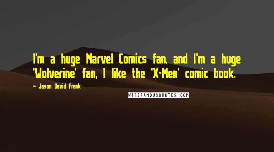 Jason David Frank Quotes: I'm a huge Marvel Comics fan, and I'm a huge 'Wolverine' fan, I like the 'X-Men' comic book.