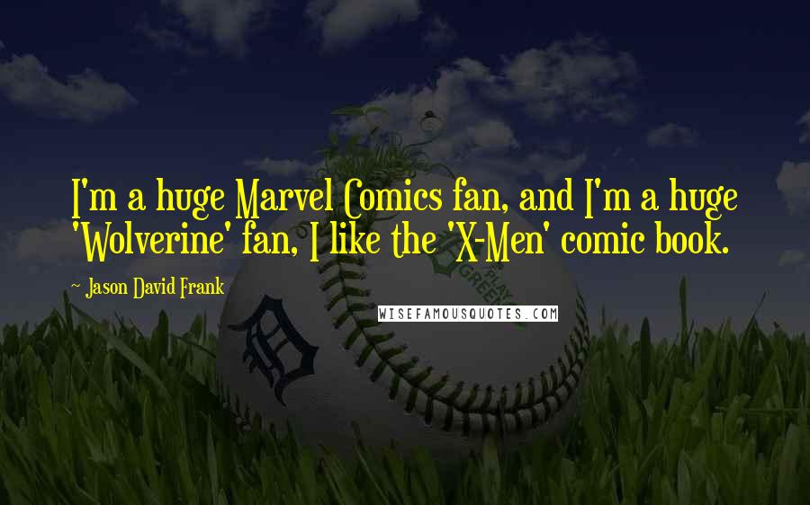 Jason David Frank Quotes: I'm a huge Marvel Comics fan, and I'm a huge 'Wolverine' fan, I like the 'X-Men' comic book.