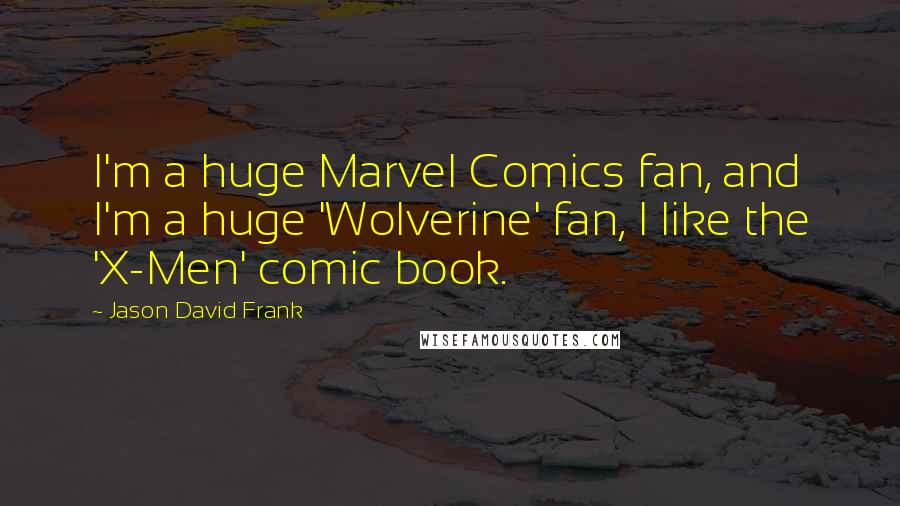 Jason David Frank Quotes: I'm a huge Marvel Comics fan, and I'm a huge 'Wolverine' fan, I like the 'X-Men' comic book.