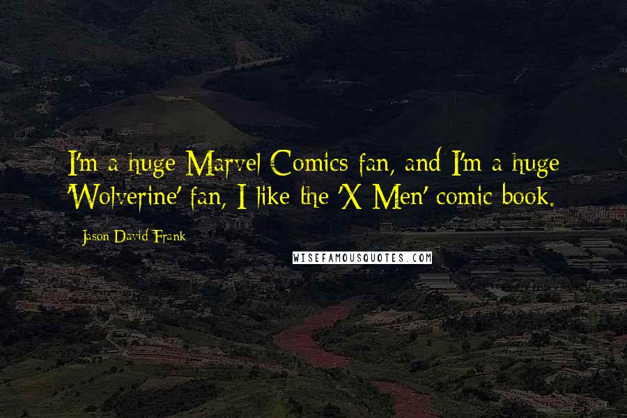 Jason David Frank Quotes: I'm a huge Marvel Comics fan, and I'm a huge 'Wolverine' fan, I like the 'X-Men' comic book.