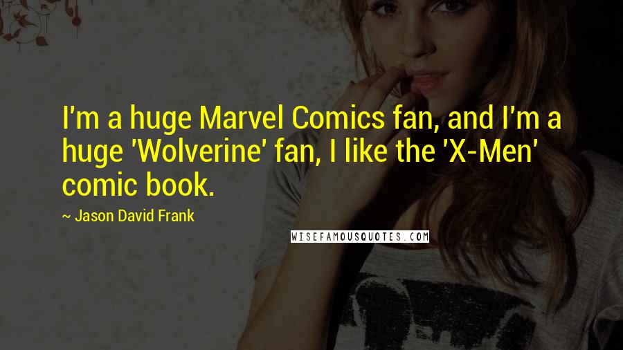 Jason David Frank Quotes: I'm a huge Marvel Comics fan, and I'm a huge 'Wolverine' fan, I like the 'X-Men' comic book.