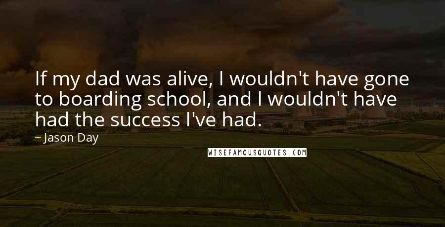 Jason Day Quotes: If my dad was alive, I wouldn't have gone to boarding school, and I wouldn't have had the success I've had.