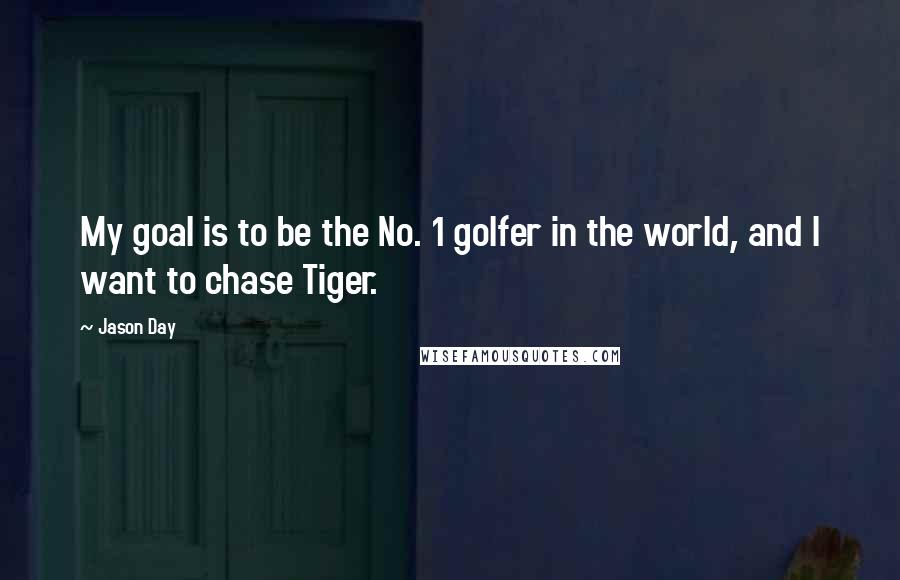 Jason Day Quotes: My goal is to be the No. 1 golfer in the world, and I want to chase Tiger.