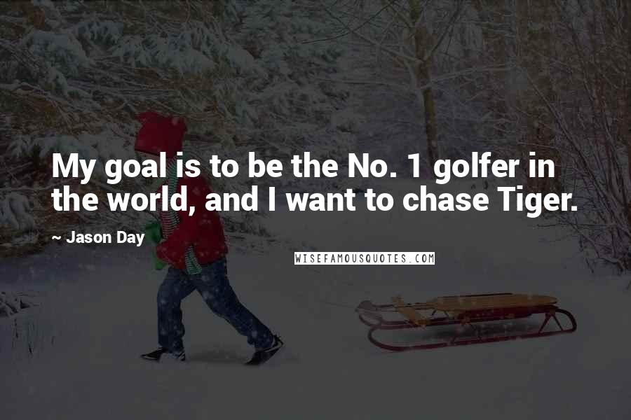 Jason Day Quotes: My goal is to be the No. 1 golfer in the world, and I want to chase Tiger.