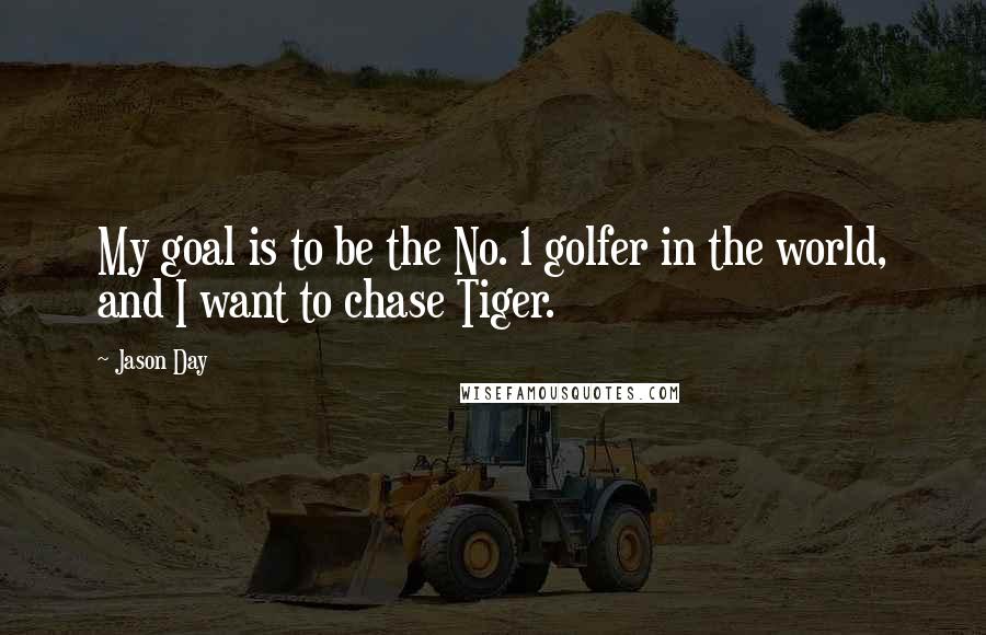 Jason Day Quotes: My goal is to be the No. 1 golfer in the world, and I want to chase Tiger.