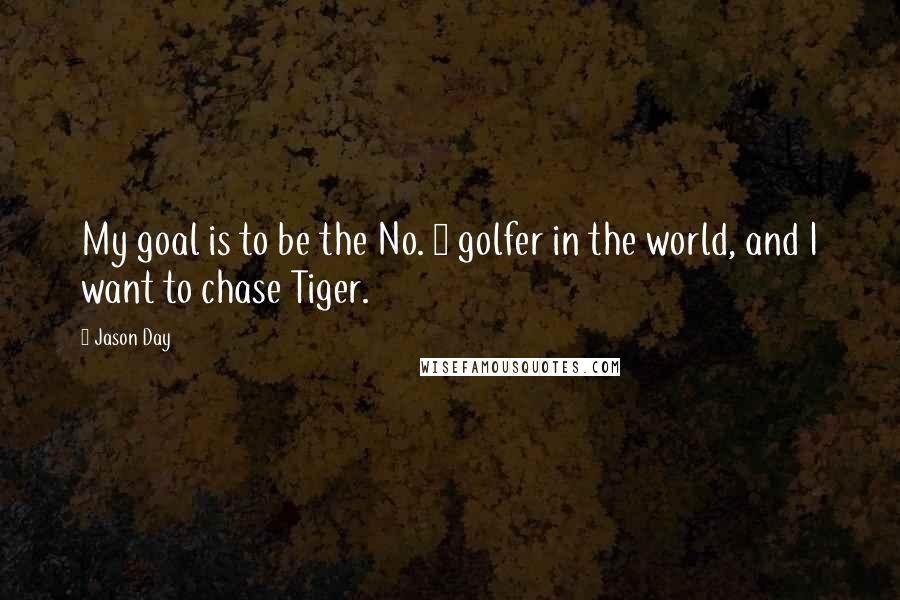 Jason Day Quotes: My goal is to be the No. 1 golfer in the world, and I want to chase Tiger.