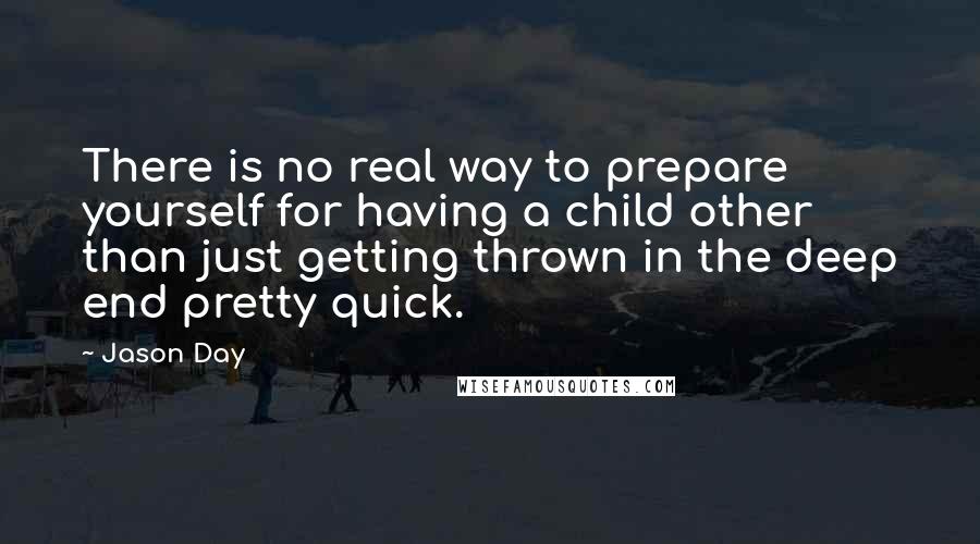 Jason Day Quotes: There is no real way to prepare yourself for having a child other than just getting thrown in the deep end pretty quick.