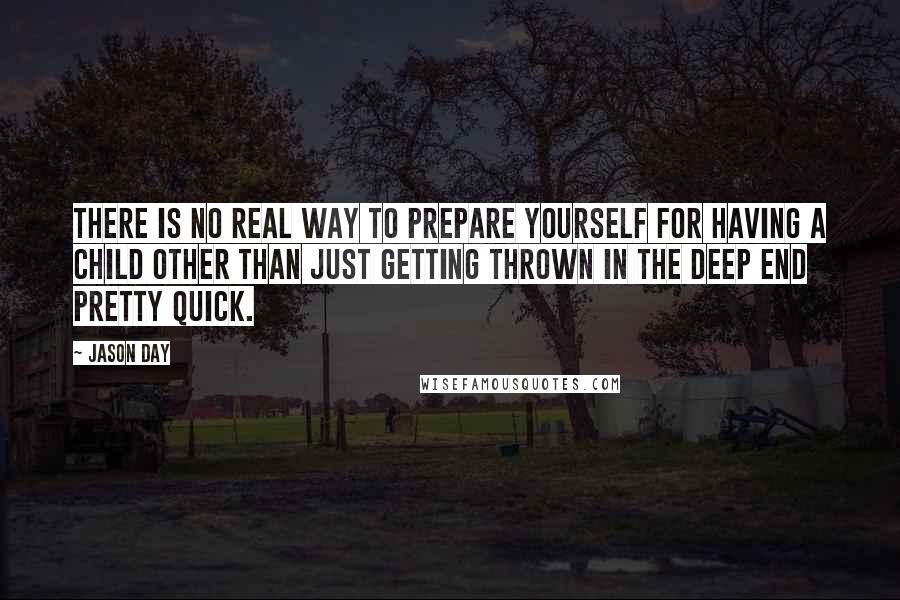 Jason Day Quotes: There is no real way to prepare yourself for having a child other than just getting thrown in the deep end pretty quick.