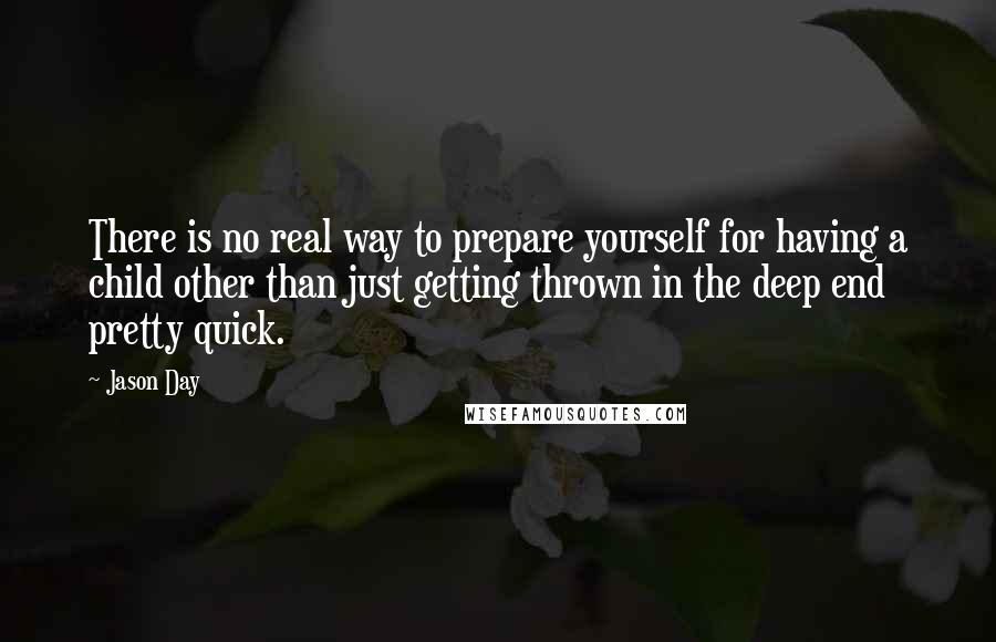Jason Day Quotes: There is no real way to prepare yourself for having a child other than just getting thrown in the deep end pretty quick.