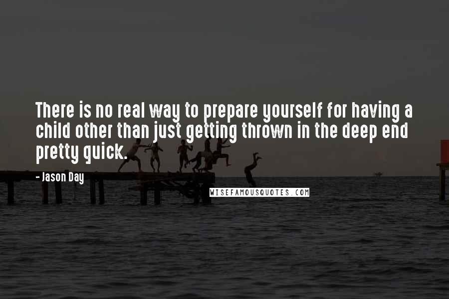 Jason Day Quotes: There is no real way to prepare yourself for having a child other than just getting thrown in the deep end pretty quick.