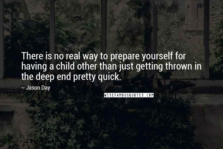 Jason Day Quotes: There is no real way to prepare yourself for having a child other than just getting thrown in the deep end pretty quick.