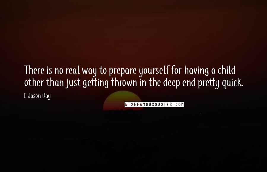 Jason Day Quotes: There is no real way to prepare yourself for having a child other than just getting thrown in the deep end pretty quick.