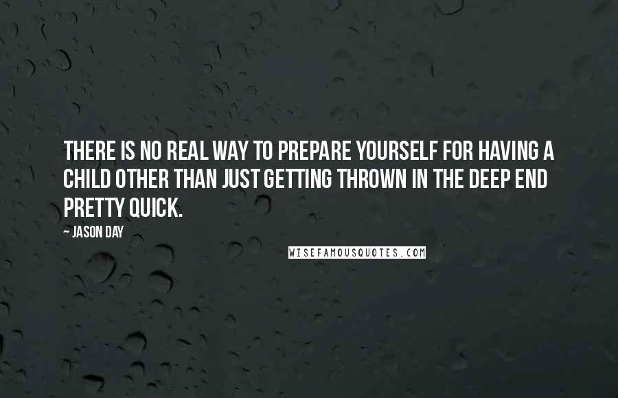 Jason Day Quotes: There is no real way to prepare yourself for having a child other than just getting thrown in the deep end pretty quick.