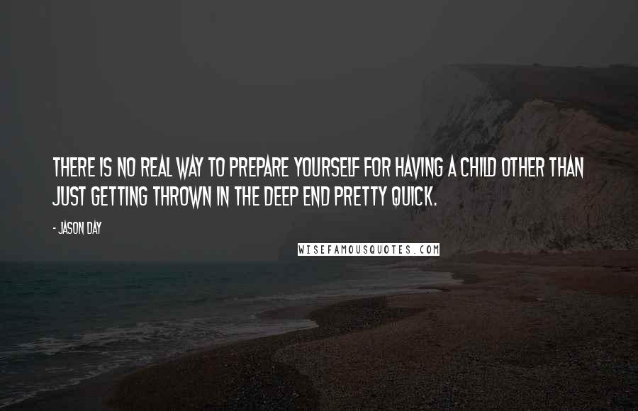 Jason Day Quotes: There is no real way to prepare yourself for having a child other than just getting thrown in the deep end pretty quick.