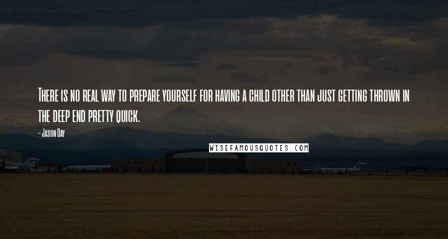 Jason Day Quotes: There is no real way to prepare yourself for having a child other than just getting thrown in the deep end pretty quick.