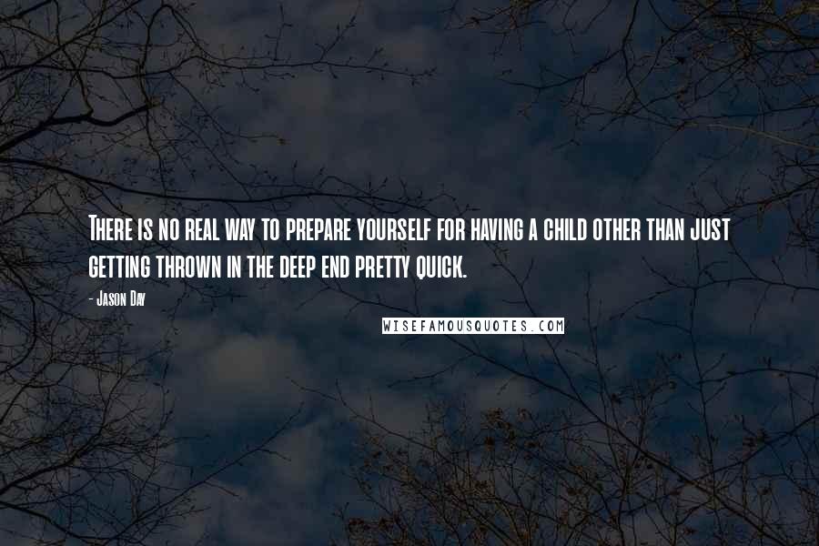 Jason Day Quotes: There is no real way to prepare yourself for having a child other than just getting thrown in the deep end pretty quick.