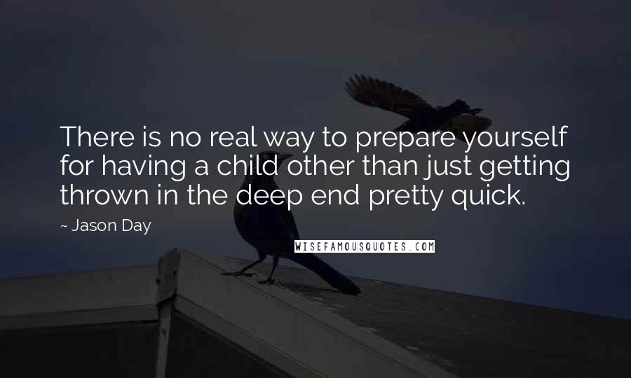 Jason Day Quotes: There is no real way to prepare yourself for having a child other than just getting thrown in the deep end pretty quick.