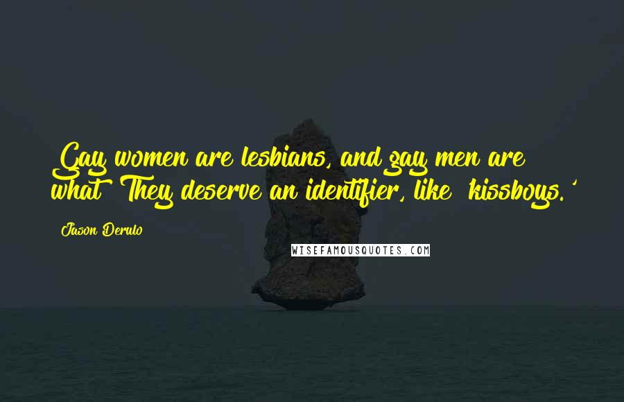 Jason Derulo Quotes: Gay women are lesbians, and gay men are what? They deserve an identifier, like 'kissboys.'