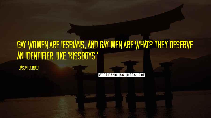 Jason Derulo Quotes: Gay women are lesbians, and gay men are what? They deserve an identifier, like 'kissboys.'