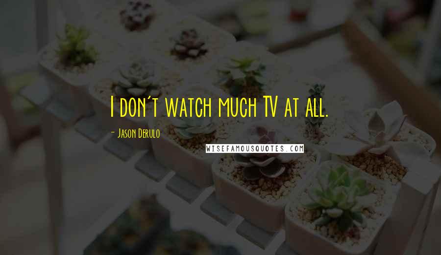 Jason Derulo Quotes: I don't watch much TV at all.