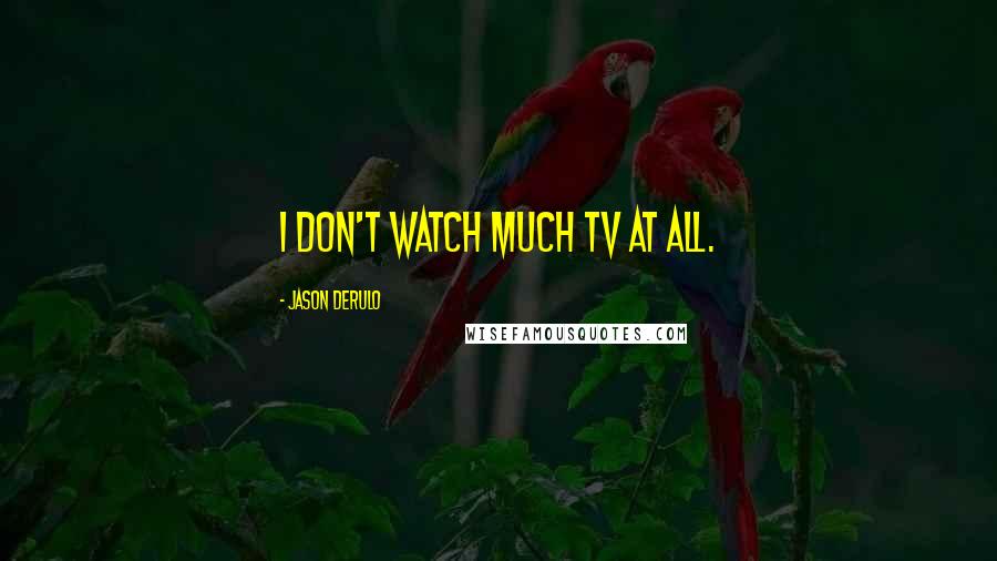 Jason Derulo Quotes: I don't watch much TV at all.