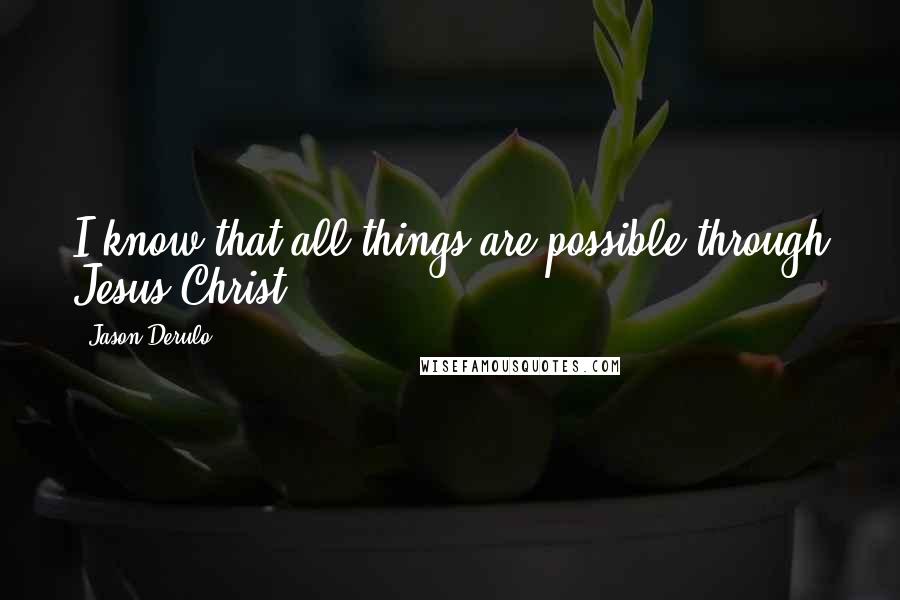 Jason Derulo Quotes: I know that all things are possible through Jesus Christ.