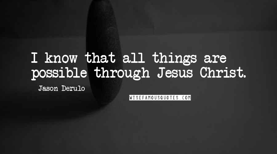 Jason Derulo Quotes: I know that all things are possible through Jesus Christ.