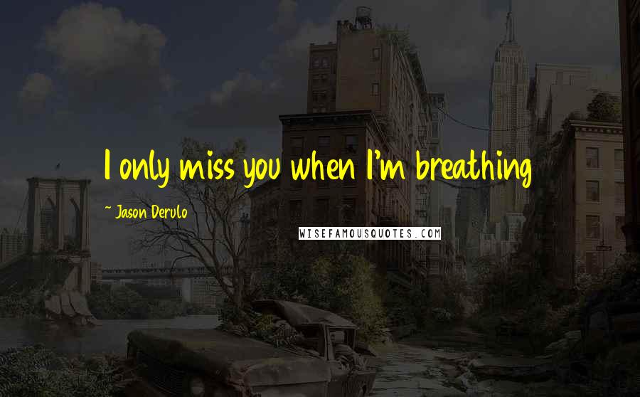 Jason Derulo Quotes: I only miss you when I'm breathing