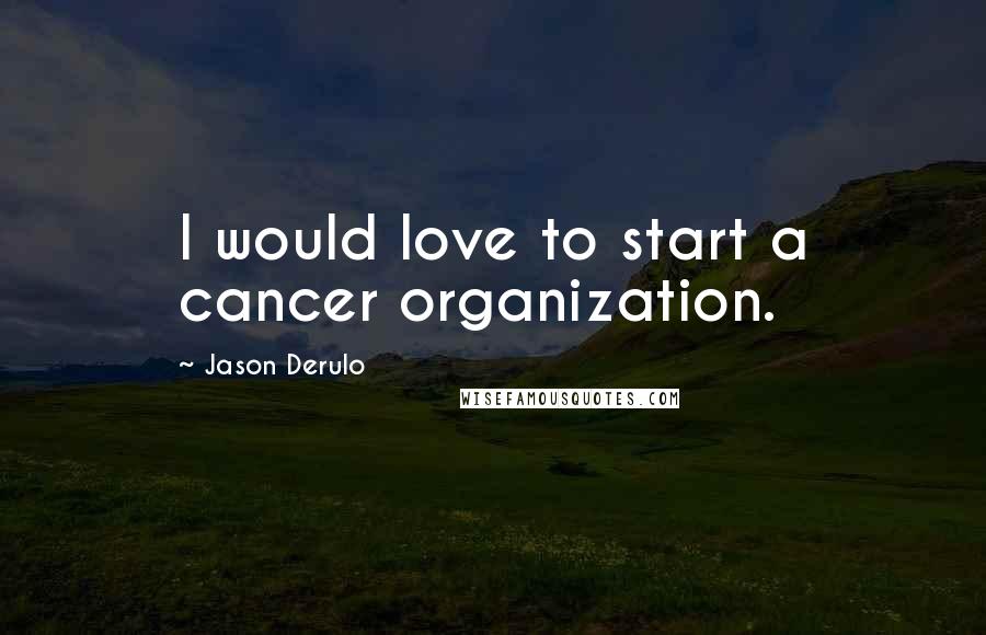 Jason Derulo Quotes: I would love to start a cancer organization.