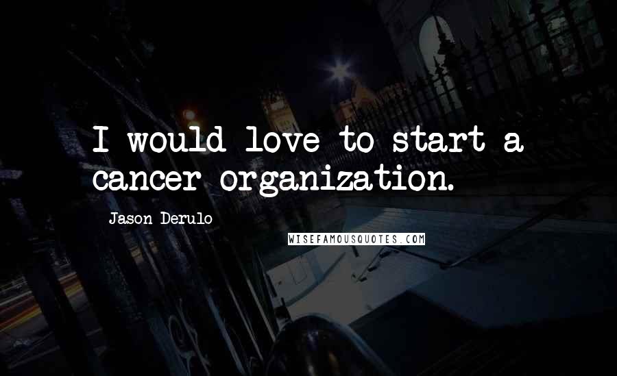 Jason Derulo Quotes: I would love to start a cancer organization.