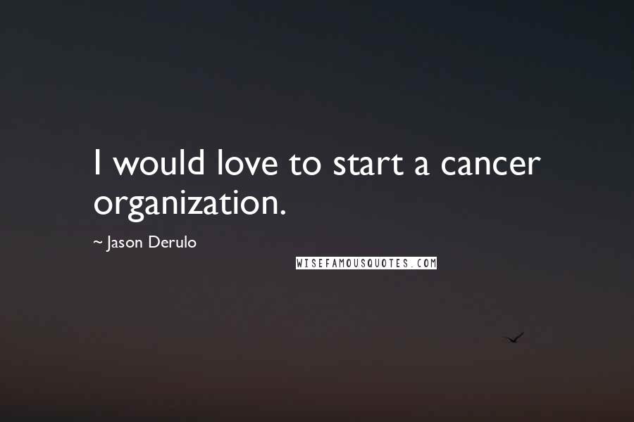 Jason Derulo Quotes: I would love to start a cancer organization.