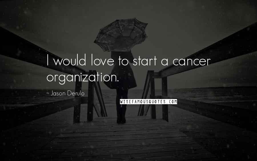 Jason Derulo Quotes: I would love to start a cancer organization.