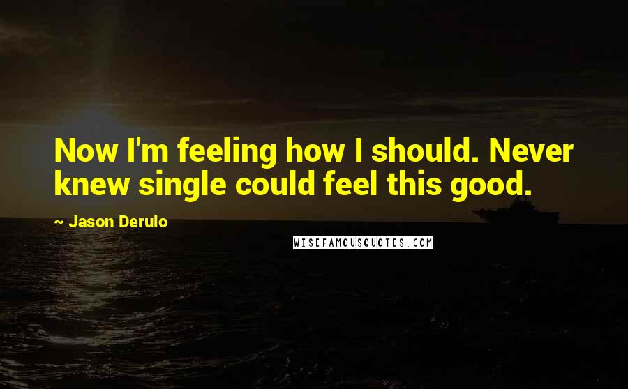 Jason Derulo Quotes: Now I'm feeling how I should. Never knew single could feel this good.