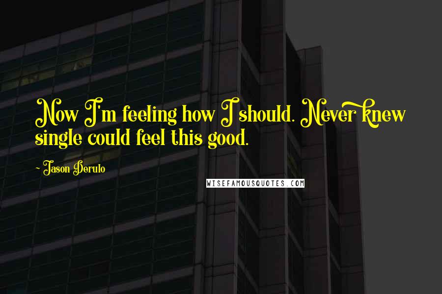Jason Derulo Quotes: Now I'm feeling how I should. Never knew single could feel this good.