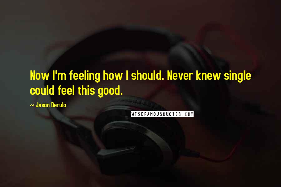 Jason Derulo Quotes: Now I'm feeling how I should. Never knew single could feel this good.