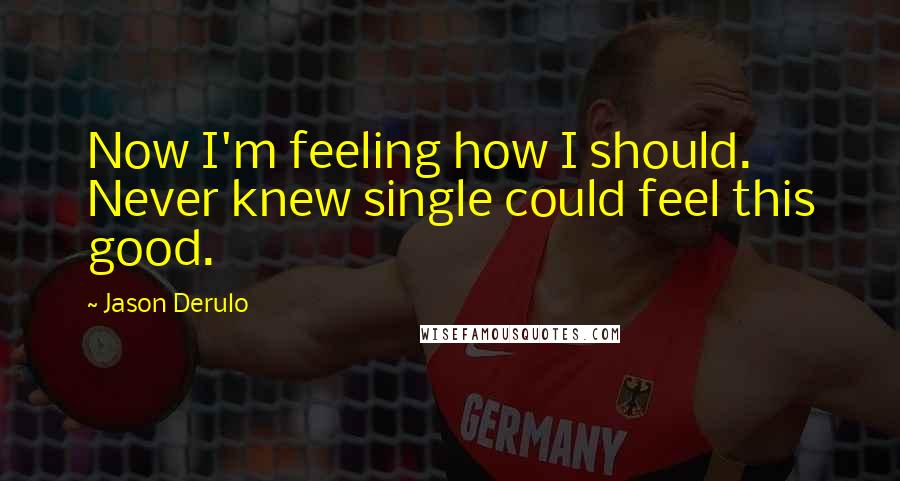 Jason Derulo Quotes: Now I'm feeling how I should. Never knew single could feel this good.