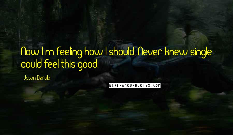 Jason Derulo Quotes: Now I'm feeling how I should. Never knew single could feel this good.