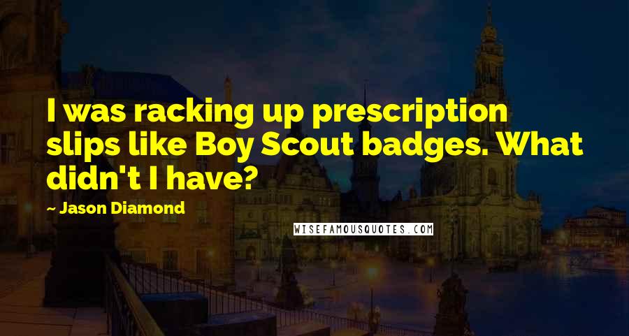 Jason Diamond Quotes: I was racking up prescription slips like Boy Scout badges. What didn't I have?