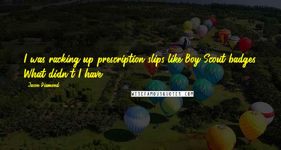 Jason Diamond Quotes: I was racking up prescription slips like Boy Scout badges. What didn't I have?