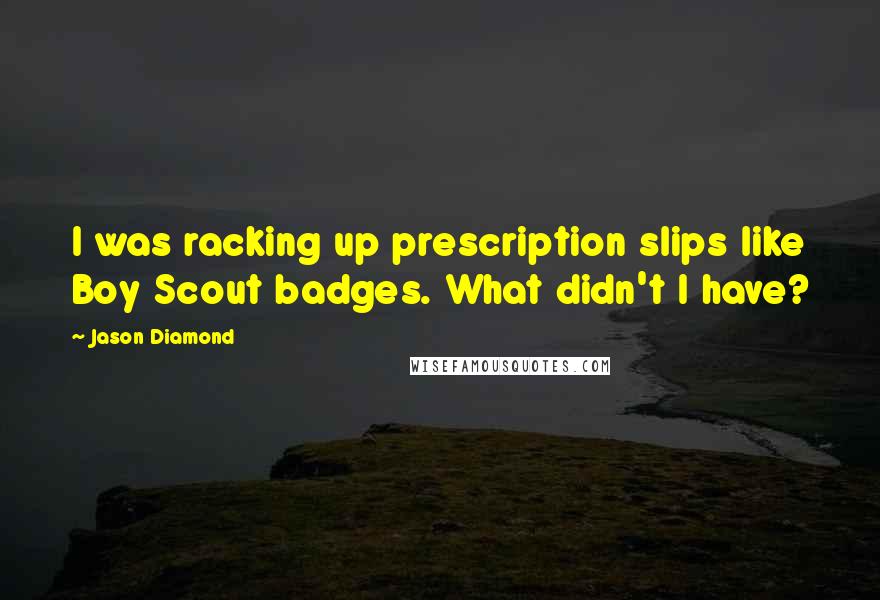 Jason Diamond Quotes: I was racking up prescription slips like Boy Scout badges. What didn't I have?