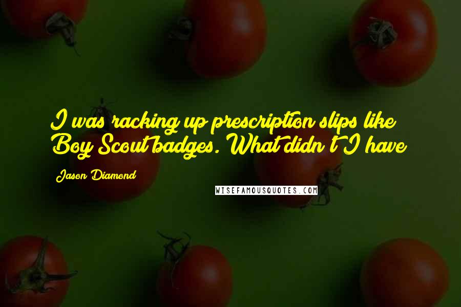 Jason Diamond Quotes: I was racking up prescription slips like Boy Scout badges. What didn't I have?