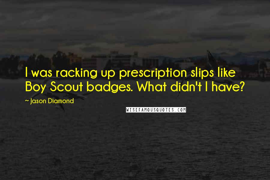 Jason Diamond Quotes: I was racking up prescription slips like Boy Scout badges. What didn't I have?