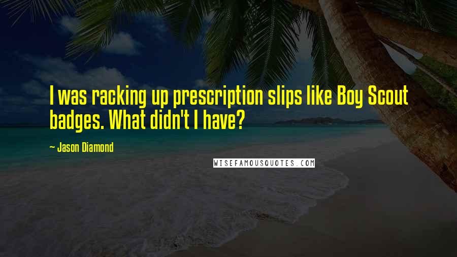 Jason Diamond Quotes: I was racking up prescription slips like Boy Scout badges. What didn't I have?