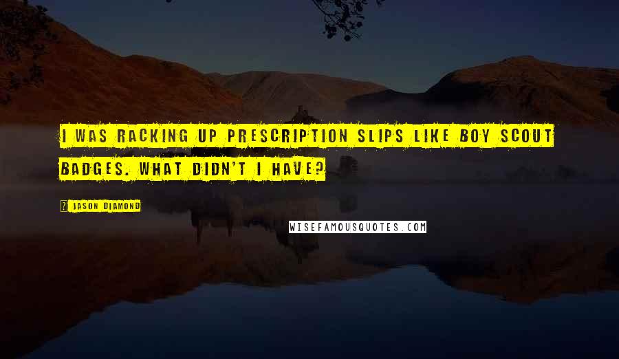 Jason Diamond Quotes: I was racking up prescription slips like Boy Scout badges. What didn't I have?