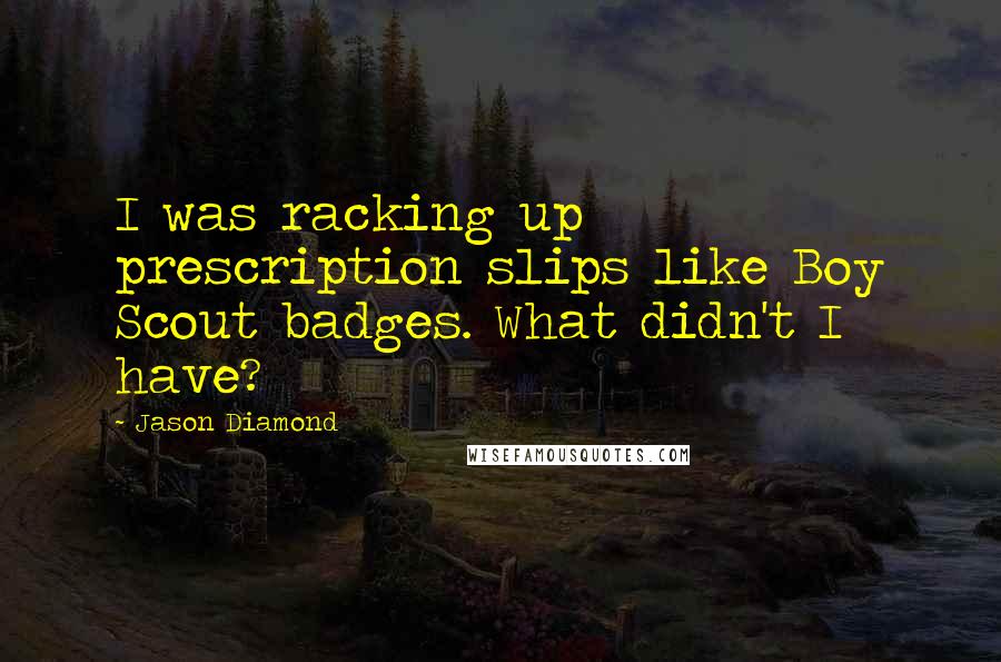 Jason Diamond Quotes: I was racking up prescription slips like Boy Scout badges. What didn't I have?