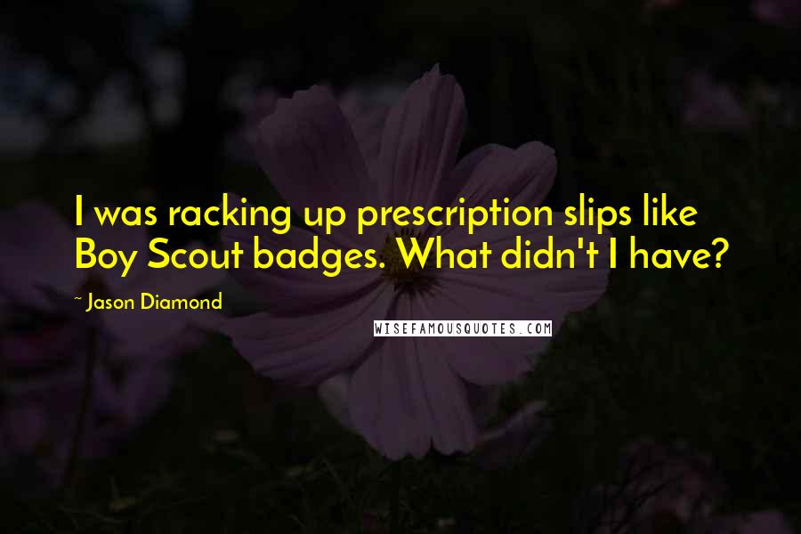 Jason Diamond Quotes: I was racking up prescription slips like Boy Scout badges. What didn't I have?