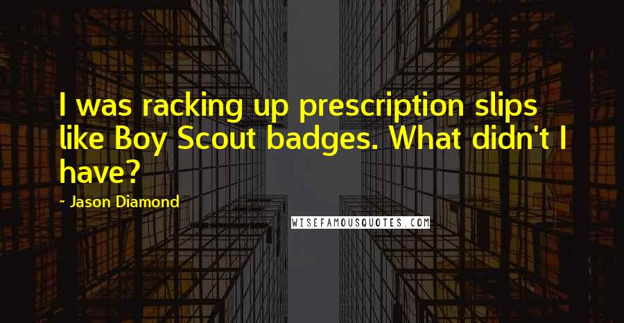 Jason Diamond Quotes: I was racking up prescription slips like Boy Scout badges. What didn't I have?